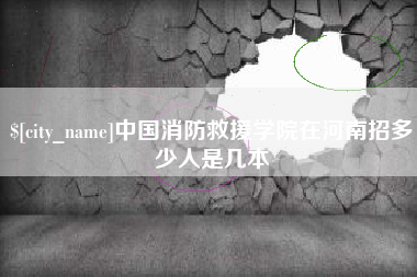 迁安市中国消防救援学院在河南招多少人是几本