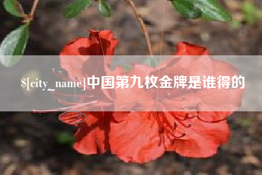 迁安市中国第九枚金牌是谁得的