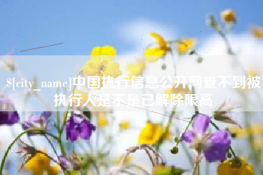 迁安市中国执行信息公开网查不到被执行人是不是已解除限高