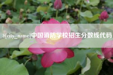 迁安市中国消防学校招生分数线代码