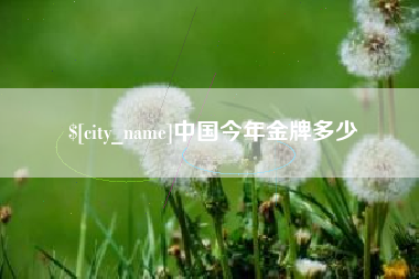 迁安市中国今年金牌多少