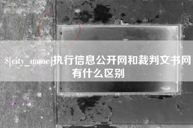 迁安市执行信息公开网和裁判文书网有什么区别