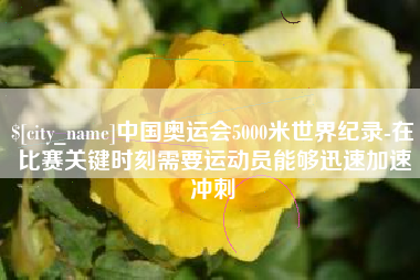 迁安市中国奥运会5000米世界纪录-在比赛关键时刻需要运动员能够迅速加速冲刺