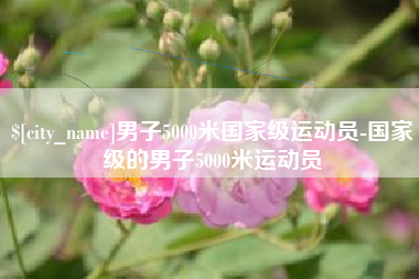 迁安市男子5000米国家级运动员-国家级的男子5000米运动员
