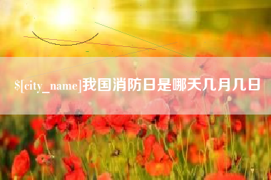 迁安市我国消防日是哪天几月几日