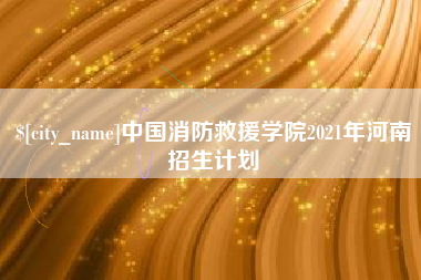 迁安市中国消防救援学院2021年河南招生计划