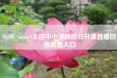 迁安市全国中小学消防公开课直播回放观看入口