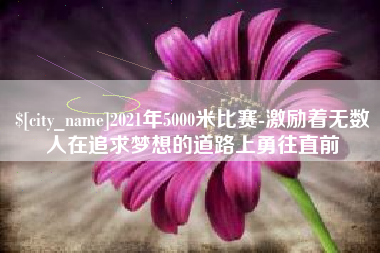 迁安市2021年5000米比赛-激励着无数人在追求梦想的道路上勇往直前