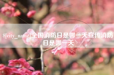 迁安市全国消防日是哪一天宣传消防日是哪一天