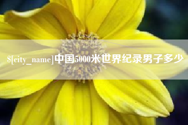 迁安市中国5000米世界纪录男子多少