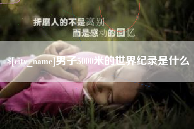 迁安市男子5000米的世界纪录是什么