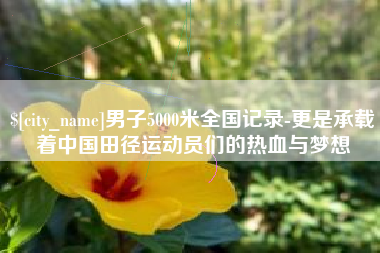 迁安市男子5000米全国记录-更是承载着中国田径运动员们的热血与梦想