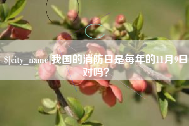 迁安市我国的消防日是每年的11月9日对吗？