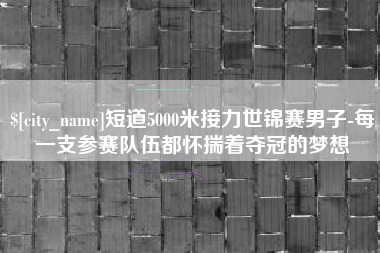 迁安市短道5000米接力世锦赛男子-每一支参赛队伍都怀揣着夺冠的梦想