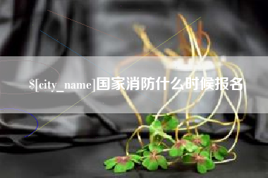 迁安市国家消防什么时候报名