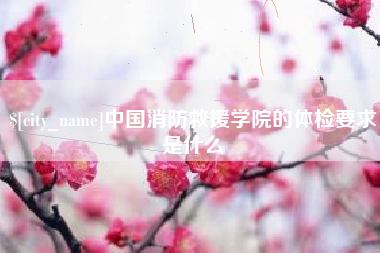 迁安市中国消防救援学院的体检要求是什么