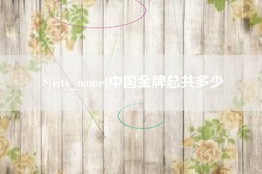 迁安市中国金牌总共多少