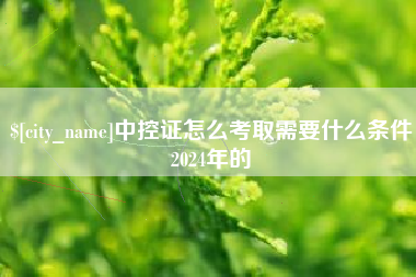 迁安市中控证怎么考取需要什么条件2024年的