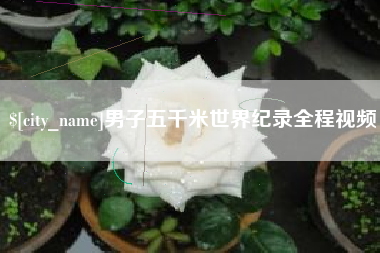 迁安市男子五千米世界纪录全程视频