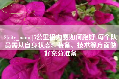 迁安市5公里接力赛如何跑好-每个队员需从自身状态、装备、技术等方面做好充分准备