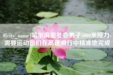 迁安市哈尔滨亚冬会男子5000米接力-需要运动员们在高速滑行中精准地完成