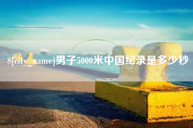 迁安市男子5000米中国纪录是多少秒