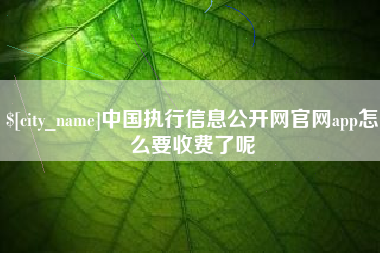 迁安市中国执行信息公开网官网app怎么要收费了呢