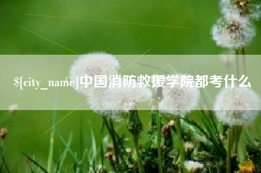 迁安市中国消防救援学院都考什么