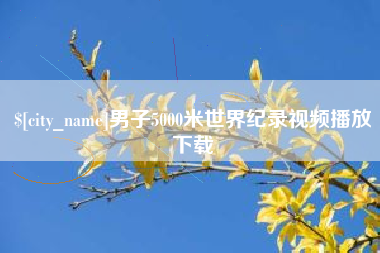 迁安市男子5000米世界纪录视频播放下载