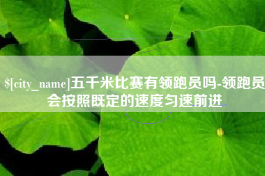 迁安市五千米比赛有领跑员吗-领跑员会按照既定的速度匀速前进