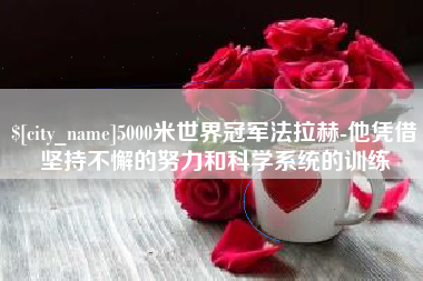 迁安市5000米世界冠军法拉赫-他凭借坚持不懈的努力和科学系统的训练