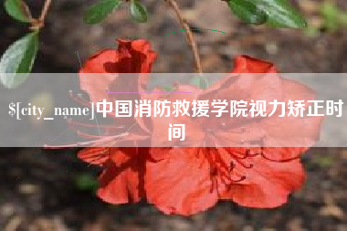 迁安市中国消防救援学院视力矫正时间