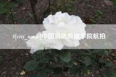 迁安市中国消防救援学院航拍