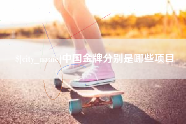 迁安市中国金牌分别是哪些项目