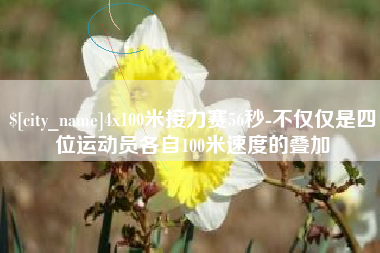 迁安市4x100米接力赛56秒-不仅仅是四位运动员各自100米速度的叠加