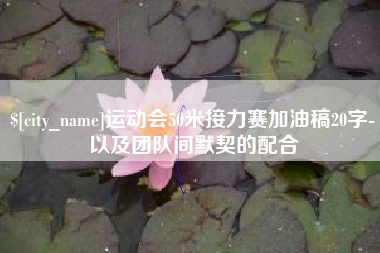 迁安市运动会50米接力赛加油稿20字-以及团队间默契的配合