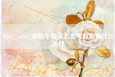 迁安市消防中控证怎么考取需要什么条件