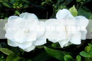 迁安市国家应急救援员证含金量