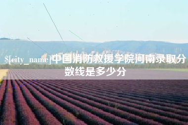 迁安市中国消防救援学院河南录取分数线是多少分