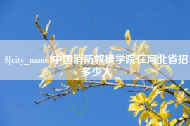 迁安市中国消防救援学院在河北省招多少人