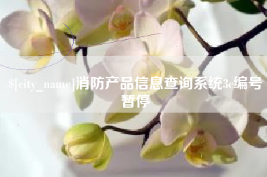 迁安市消防产品信息查询系统3c编号暂停