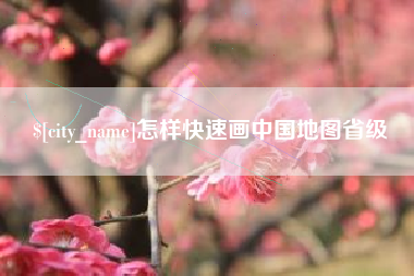 迁安市怎样快速画中国地图省级