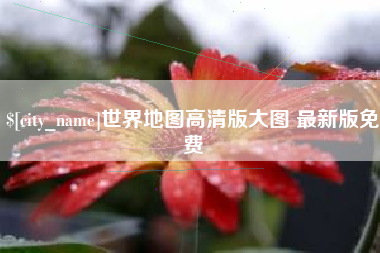 迁安市世界地图高清版大图 最新版免费