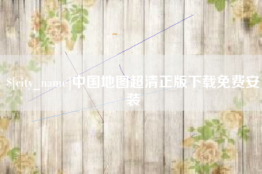 迁安市中国地图超清正版下载免费安装