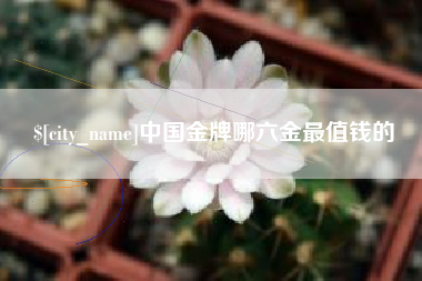 迁安市中国金牌哪六金最值钱的