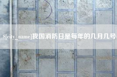 迁安市我国消防日是每年的几月几号