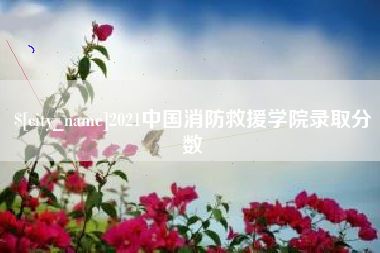 迁安市2021中国消防救援学院录取分数