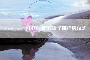 迁安市中国消防救援学院挂牌仪式