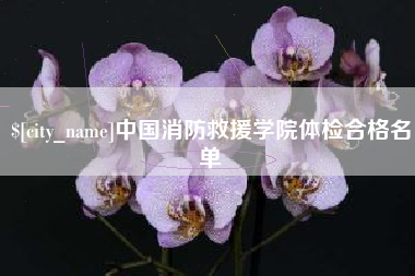 迁安市中国消防救援学院体检合格名单