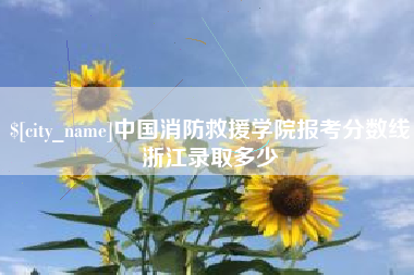 迁安市中国消防救援学院报考分数线浙江录取多少